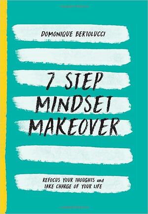 7 Step Mindset Makeover: Refocus Your Thoughts and Take Charge of Your Life by Domonique Bertolucci