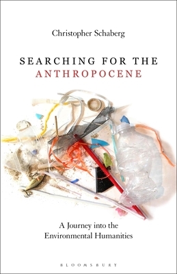 Searching for the Anthropocene: A Journey Into the Environmental Humanities by Christopher Schaberg