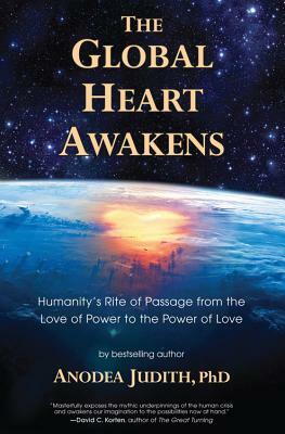 Global Heart Awakens: Humanity's Rite of Passage from the Love of Power to the Power of Love by Anodea Judith