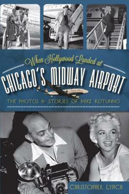 When Hollywood Landed at Chicago's Midway Airport: The Photos & Stories of Mike Rotunno by Christopher Lynch