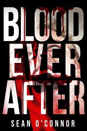 Blood Ever After: A Post Apocalyptic Novel by Sean O'Connor, Sean O'Connor