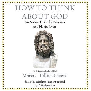 How to Think about God: An Ancient Guide for Believers and Nonbelievers by Marcus Tullius Cicero