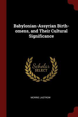 Babylonian-Assyrian Birth-Omens, and Their Cultural Significance by Morris Jastrow