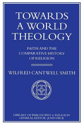 Towards a World Theology: Faith and the Comparative History of Religion by W. Smith