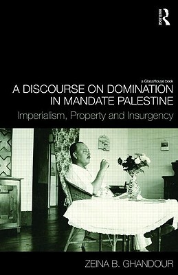 A Discourse on Domination in Mandate Palestine: Imperialism, Property and Insurgency by Zeina B. Ghandour