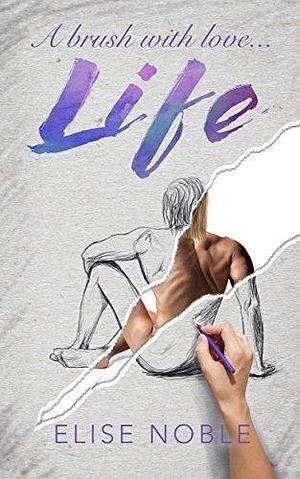 Life: A Brush with Love by Elise Noble, Elise Noble