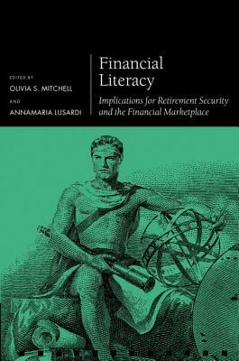 Financial Literacy: Implications for Retirement Security and the Financial Marketplace by Olivia S. Mitchell, Annamaria Lusardi