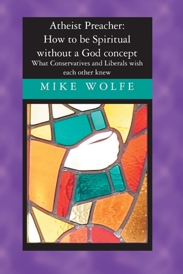 Atheist Preacher: How to be Spiritual without a God concept: What Conservatives and Liberals wish each other knew by Mike Wolfe