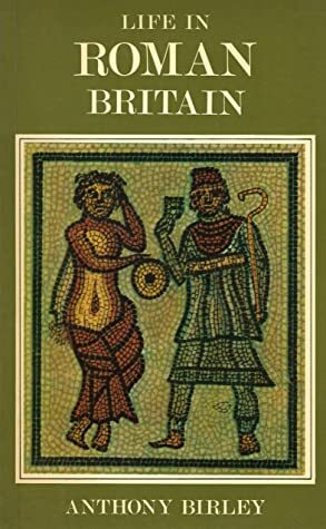 Life in Roman Britain by Anthony R. Birley