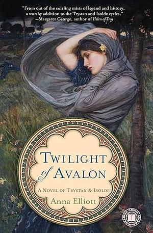 Twilight of Avalon: A Novel of Trystan & Isolde by Anna Elliott