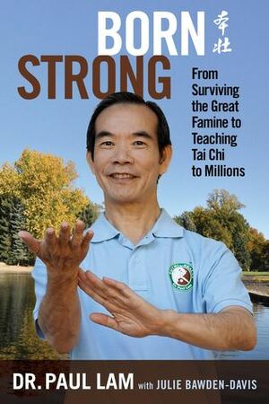 Born Strong: From Surviving the Great Famine to Teaching Tai Chi to Millions by Paul Lam