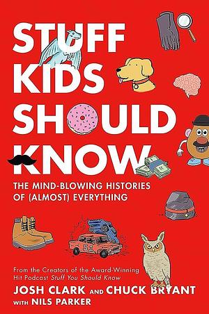 Stuff Kids Should Know: The Mind-Blowing Histories of (Almost) Everything by Chuck Bryant, Josh Clark