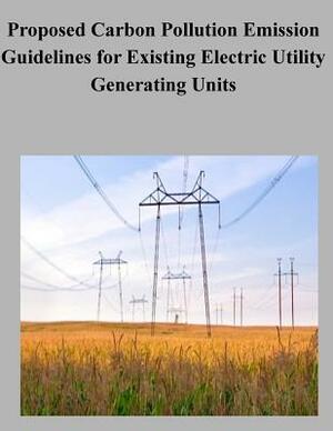 Proposed Carbon Pollution Emission Guidelines for Existing Electric Utility Generating Units by United States Government