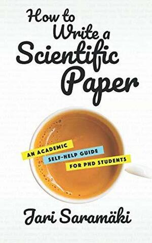 How to Write a Scientific Paper: An Academic Self-Help Guide for PhD Students by Jari Saramäki