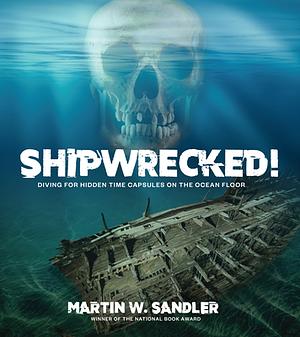 Shipwrecked!: Diving for Hidden Time Capsules on the Ocean Floor by Martin W. Sandler