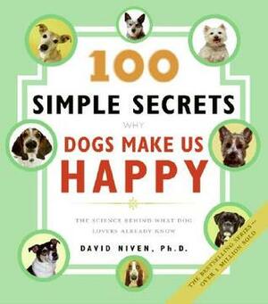 100 Simple Secrets Why Dogs Make Us Happy: The Science Behind What Dog Lovers Already Know by David Niven