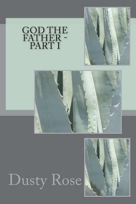 GOD The Father - Part I by Dusty Rose