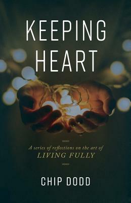 Keeping Heart: A series of reflections on the art of living fully by Chip Dodd