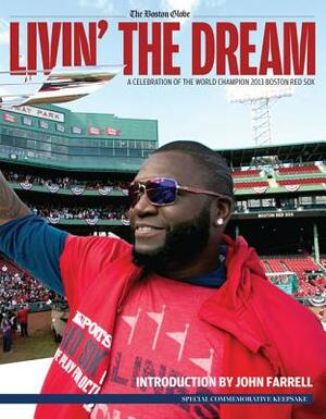 Livin' the Dream: A Celebration of the World Champion 2013 Boston Red Sox by The Boston Globe