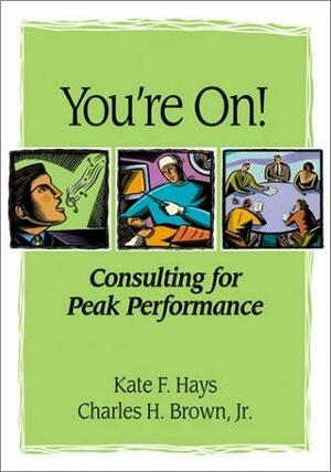 You're On! Consulting for Peak Performance by Charles H. Brown, Kate F. Hays