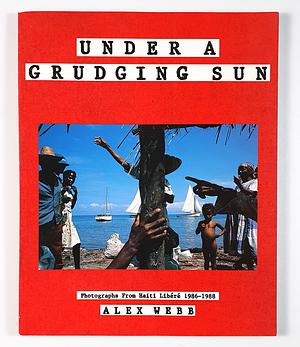 Under a Grudging Sun: Photographs from Haiti Libere, 1986-1988 by Alex Webb