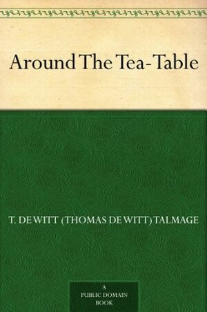 Around The Tea-Table by T. De Witt Talmage