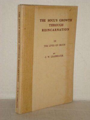 The Soul's Growth Through Reincarnation: III the Lives of Orion by Charles W. Leadbeater