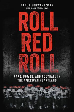 Roll Red Roll: Rape, Power, and Football in the American Heartland by Nancy Schwartzman, Nora Zelevansky