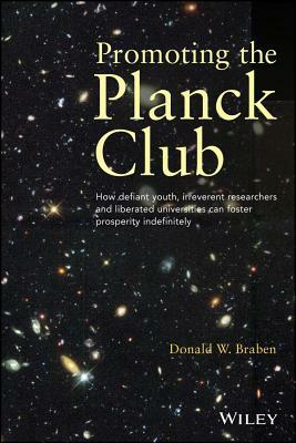 Promoting the Planck Club: How Defiant Youth, Irreverent Researchers and Liberated Universities Can Foster Prosperity Indefinitely by Donald W. Braben