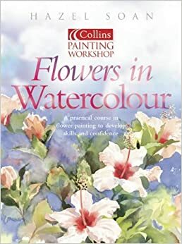 Watercolour Flower Painting Workshop (Collins Painting Workshop) by Hazel Soan