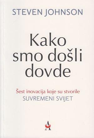 Kako smo došli dovde : šest inovacija koje su stvorile suvremeni svijet by Steven Johnson