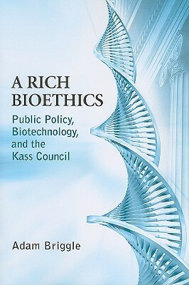 A Rich Bioethics: Public Policy, Biotechnology, and the Kass Council by Adam Briggle