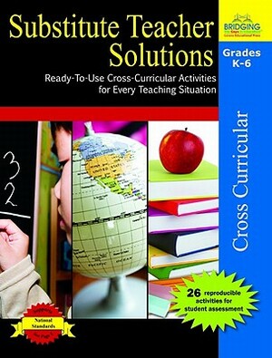 Substitute Teacher Solutions, Grades K-6: Ready-To-Use Cross-Curricular Activities for Every Teaching Situation by Judy A. Johnson, Bonnie J. Krueger