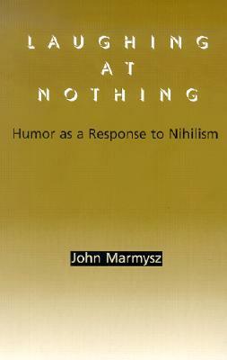 Laughing at Nothing: Humor as a Response to Nihilism by John Marmysz