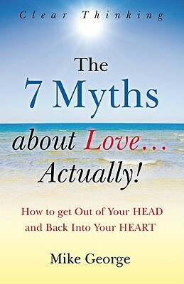The 7 Myths about Love...Actually!: The Journey from Your Head to the Heart of Your Soul22 by Mike George