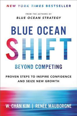 Blue Ocean Shift: Beyond Competing - Proven Steps to Inspire Confidence and Seize New Growth by Renee Mauborgne, W. Chan Kim