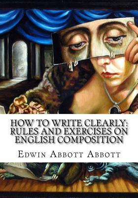 How to Write Clearly: Rules and Exercises on English Composition by Edwin A. Abbott