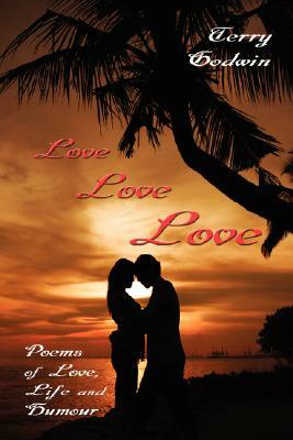 Love Love Love: Poems of Love, Life and Humour by Terry Godwin