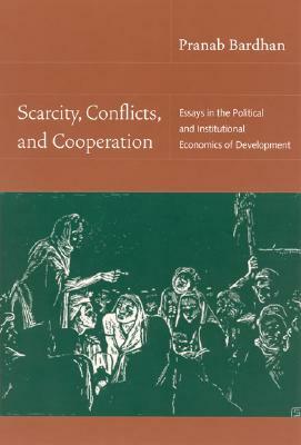 Scarcity, Conflicts, and Cooperation: Essays in the Political and Institutional Economics of Development by Pranab Bardhan