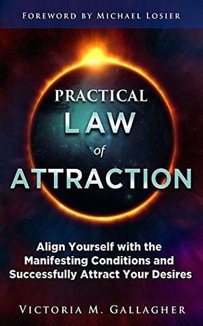 Practical Law of Attraction: Align Yourself with the Manifesting Conditions and Successfully Attract Your Desires by Victoria Gallagher