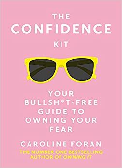 The Confidence Kit: Your Bullsh*t-Free Guide to Owning Your Fear by Caroline Foran