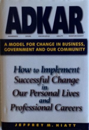 Adkar: A Model for Change in Business, Government, and Our Community by Jeffrey M. Hiatt