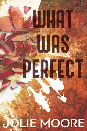 What Was Perfect by Jolie Moore