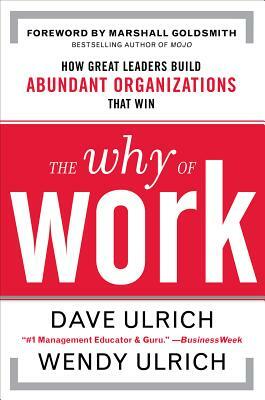 The Why of Work: How Great Leaders Build Abundant Organizations That Win by Marshall Goldsmith, Wendy Ulrich, David Ulrich