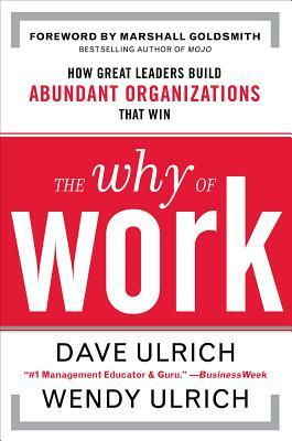 The Why of Work: How Great Leaders Build Abundant Organizations That Win by Wendy Ulrich, David Ulrich, Marshall Goldsmith