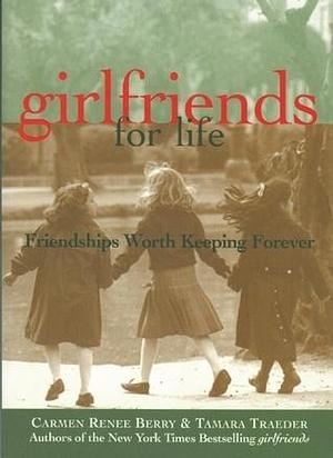 girlfriends for life: Friendships Worth Keeping Forever by Carmen Renee Berry, Carmen Renee Berry, Tamara Traeder