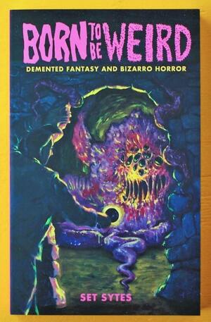 Born to Be Weird: Demented Fantasy and Bizarro Horror by Set Sytes