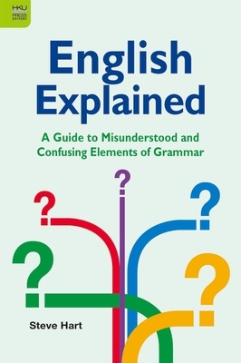 English Explained: A Guide to Misunderstood and Confusing Elements of Grammar by Steve Hart