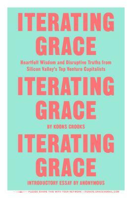 Iterating Grace: Heartfelt Wisdom and Disruptive Truths from Silicon Valley's Top Venture Capitalists by Koons Crooks