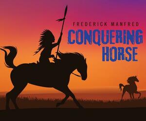 Conquering Horse by Frederick Manfred